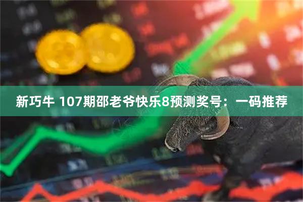 新巧牛 107期邵老爷快乐8预测奖号：一码推荐