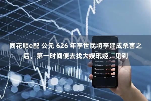 同花顺e配 公元 626 年李世民将李建成杀害之后，第一时间便去找大嫂玳姬，见到