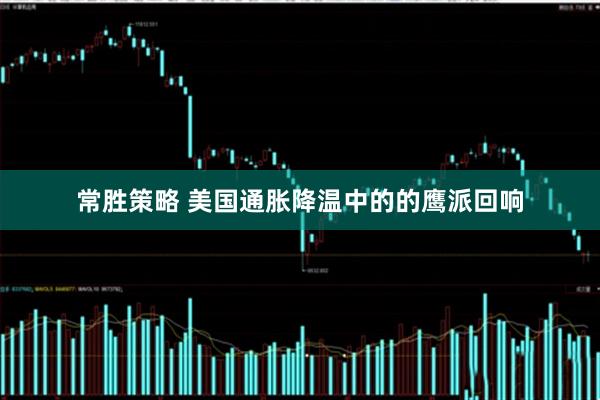 常胜策略 美国通胀降温中的的鹰派回响