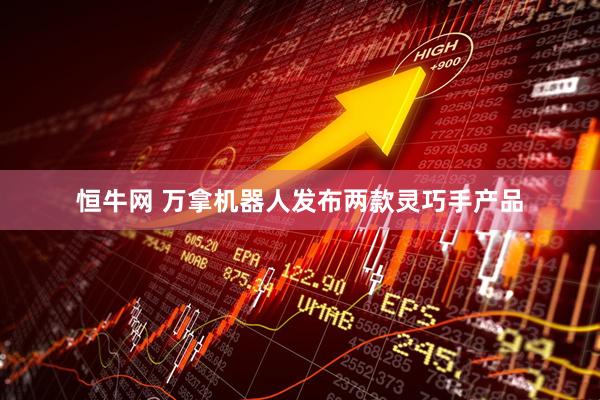 恒牛网 万拿机器人发布两款灵巧手产品