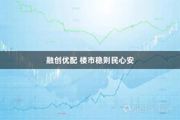 融创优配 楼市稳则民心安