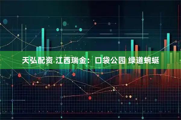 天弘配资 江西瑞金：口袋公园 绿道蜿蜒