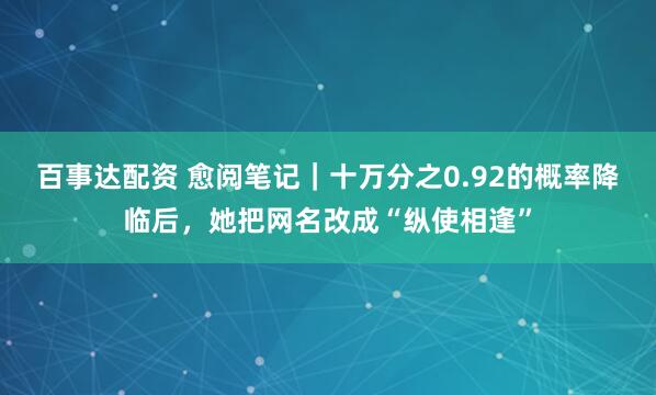 百事达配资 愈阅笔记｜十万分之0.92的概率降临后，她把网名改成“纵使相逢”